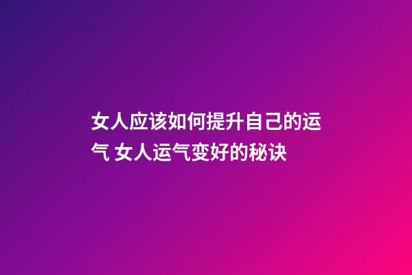 女人应该如何提升自己的运气 女人运气变好的秘诀-第1张-观点-玄机派